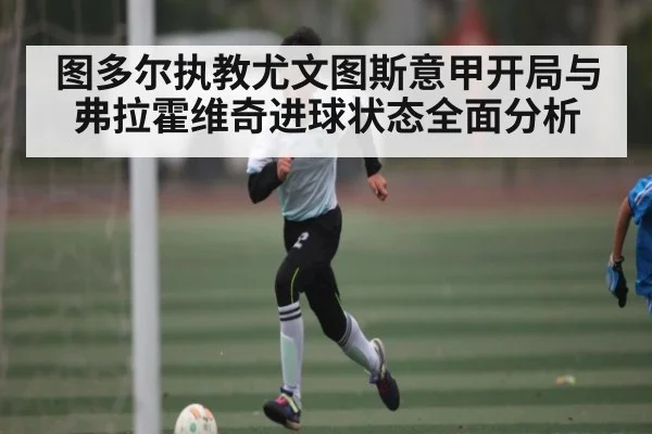 图多尔执教尤文图斯意甲开局与弗拉霍维奇进球状态全面分析